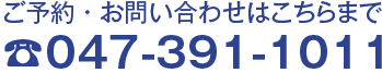 ご予約・お問い合わせはこちらまで 047-391-1011