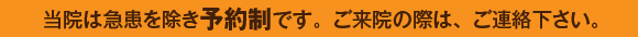 当院は急患を除き予約制です。ご来院の際は、ご連絡下さい。